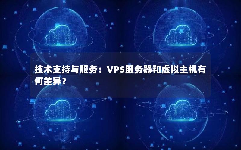 技术支持与服务：VPS服务器和虚拟主机有何差异？