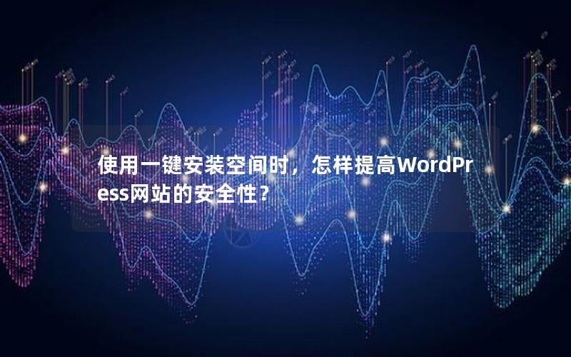 使用一键安装空间时，怎样提高WordPress网站的安全性？