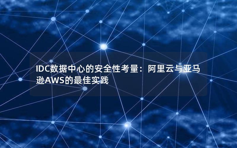 IDC数据中心的安全性考量：阿里云与亚马逊AWS的最佳实践