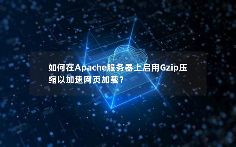 如何在Apache服务器上启用Gzip压缩以加速网页加载？