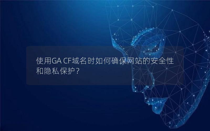 使用GA CF域名时如何确保网站的安全性和隐私保护？