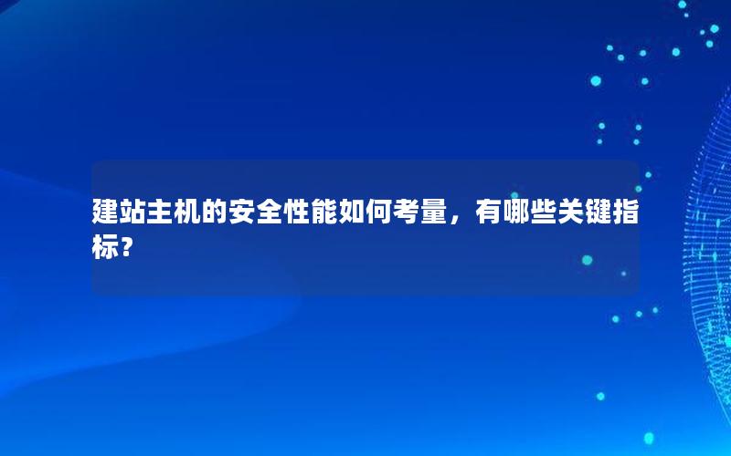 建站主机的安全性能如何考量，有哪些关键指标？