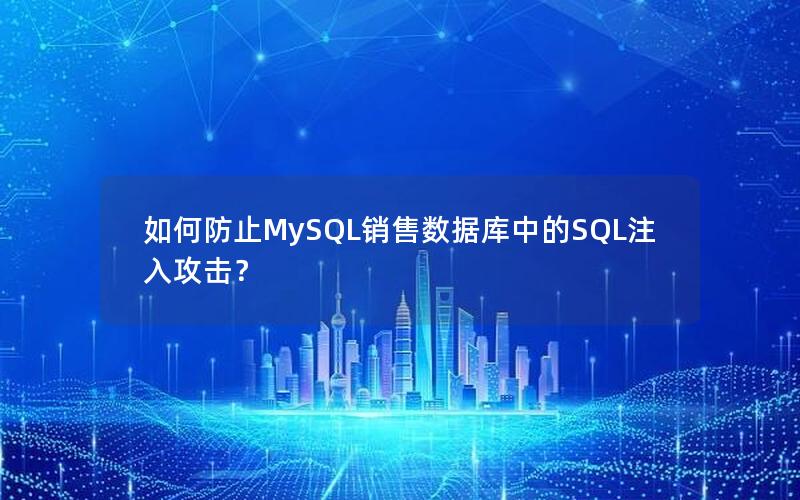 如何防止MySQL销售数据库中的SQL注入攻击？