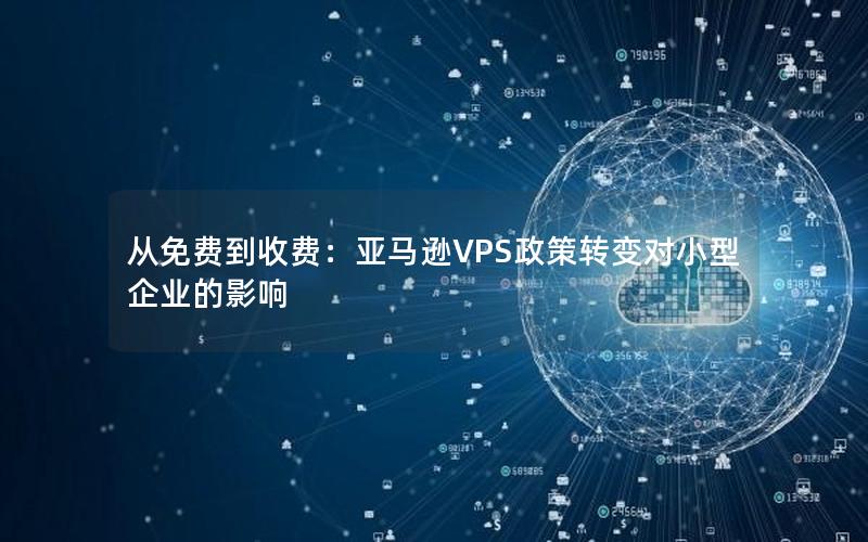 从免费到收费：亚马逊VPS政策转变对小型企业的影响