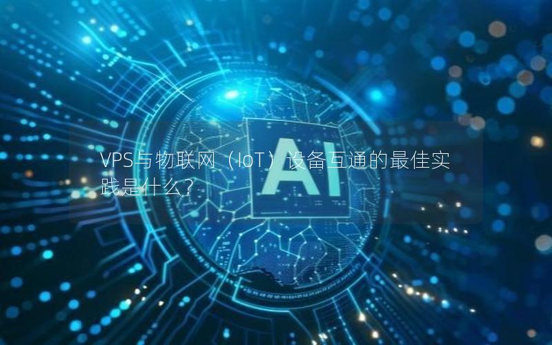 VPS与物联网（IoT）设备互通的最佳实践是什么？