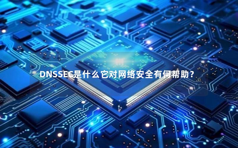 DNSSEC是什么它对网络安全有何帮助？