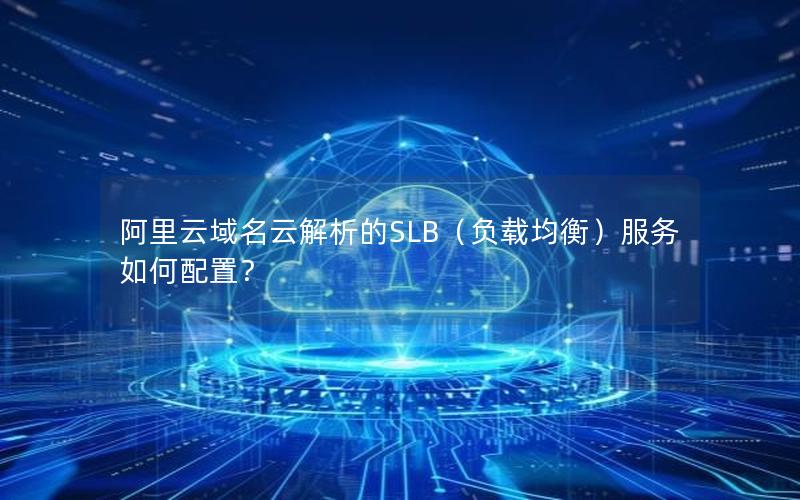 阿里云域名云解析的SLB（负载均衡）服务如何配置？