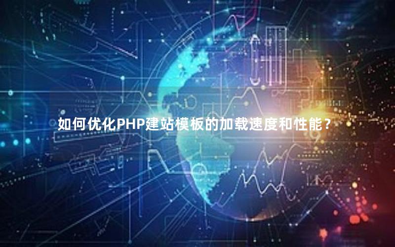 如何优化PHP建站模板的加载速度和性能？