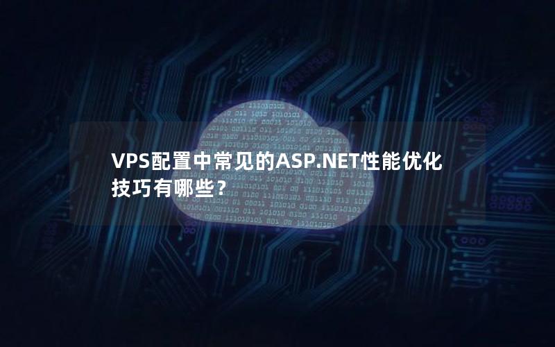 VPS配置中常见的ASP.NET性能优化技巧有哪些？