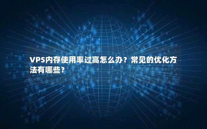 VPS内存使用率过高怎么办？常见的优化方法有哪些？