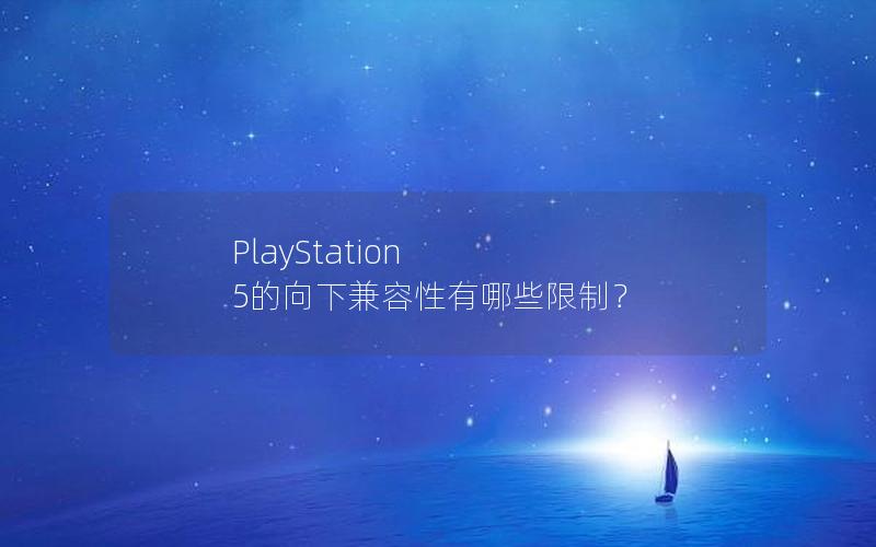 PlayStation 5的向下兼容性有哪些限制？