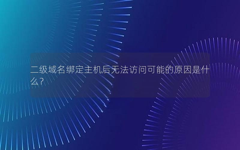 二级域名绑定主机后无法访问可能的原因是什么？