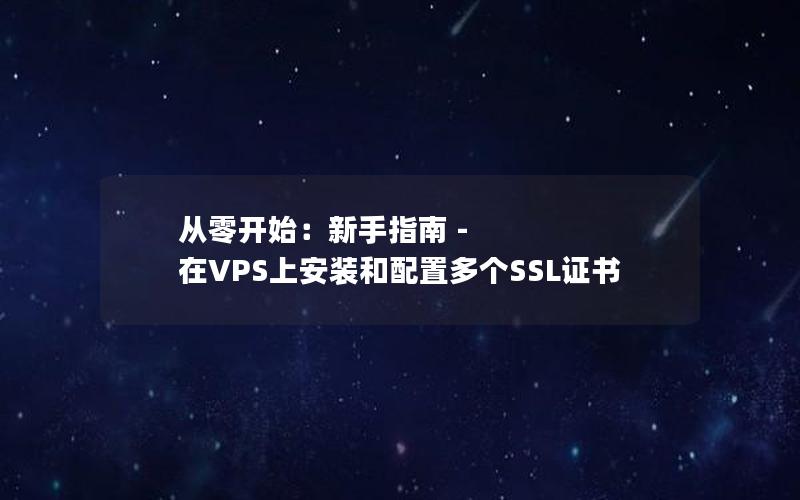 从零开始：新手指南 - 在VPS上安装和配置多个SSL证书