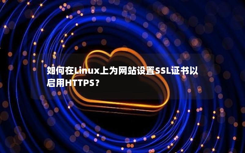 如何在Linux上为网站设置SSL证书以启用HTTPS？