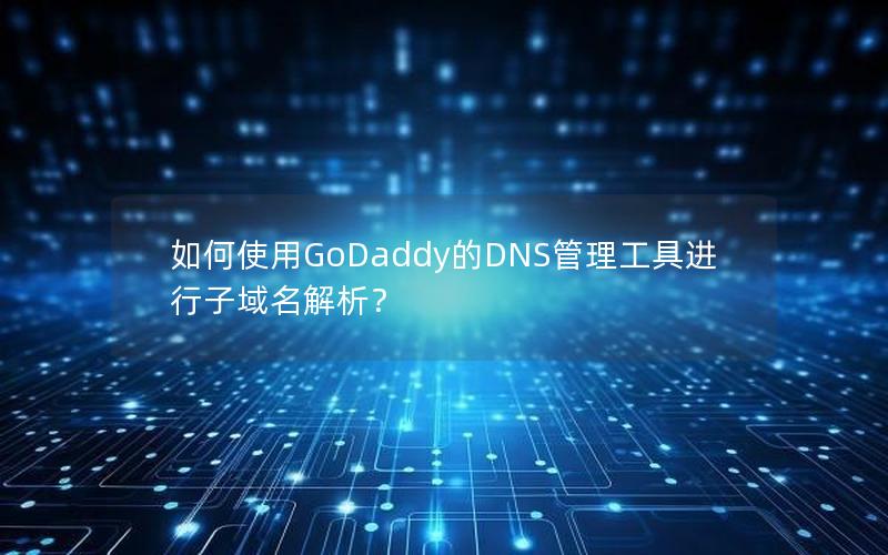 如何使用GoDaddy的DNS管理工具进行子域名解析？