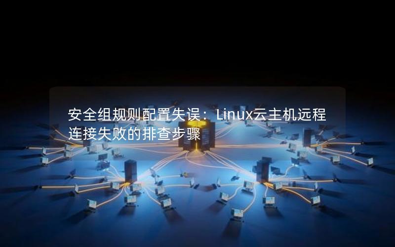 安全组规则配置失误：Linux云主机远程连接失败的排查步骤