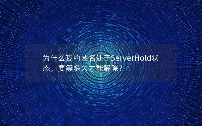 为什么我的域名处于ServerHold状态，要等多久才能解除？