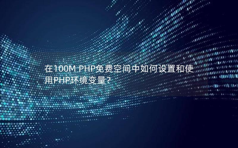 在100M PHP免费空间中如何设置和使用PHP环境变量？