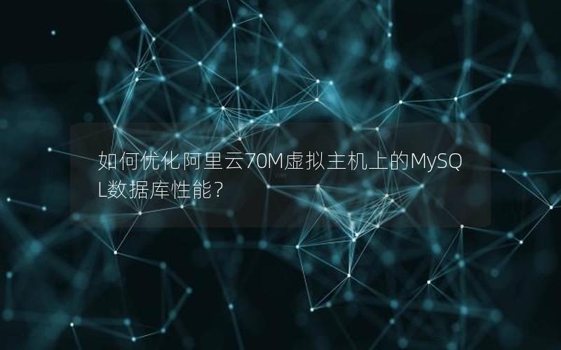 如何优化阿里云70M虚拟主机上的MySQL数据库性能？