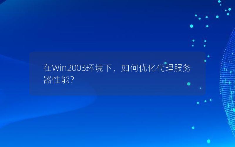 在Win2003环境下，如何优化代理服务器性能？