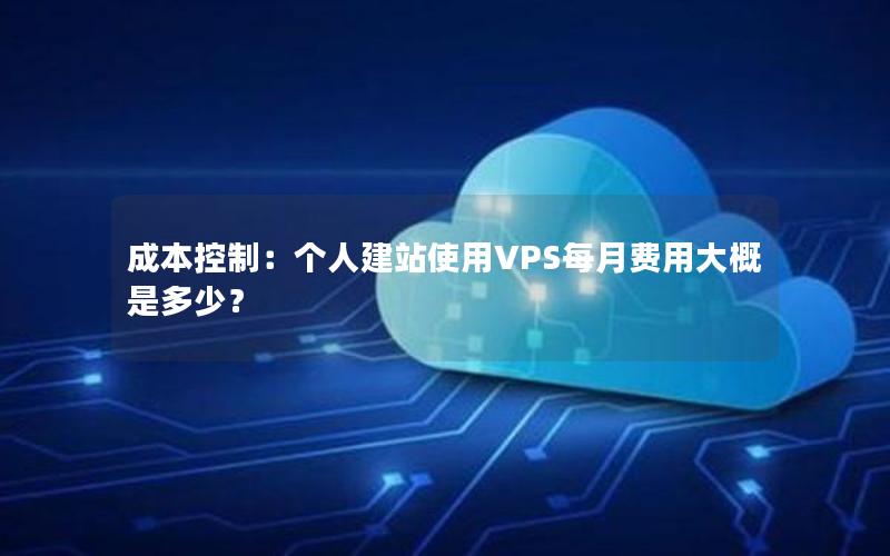 成本控制：个人建站使用VPS每月费用大概是多少？