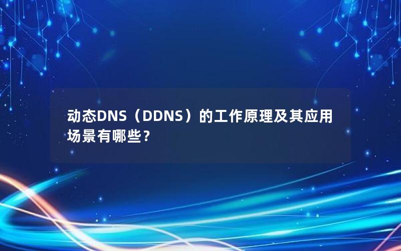 动态DNS（DDNS）的工作原理及其应用场景有哪些？