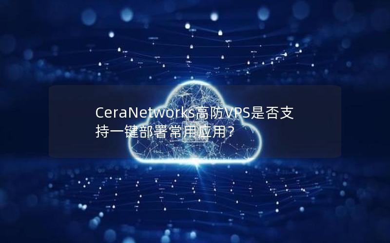 CeraNetworks高防VPS是否支持一键部署常用应用？