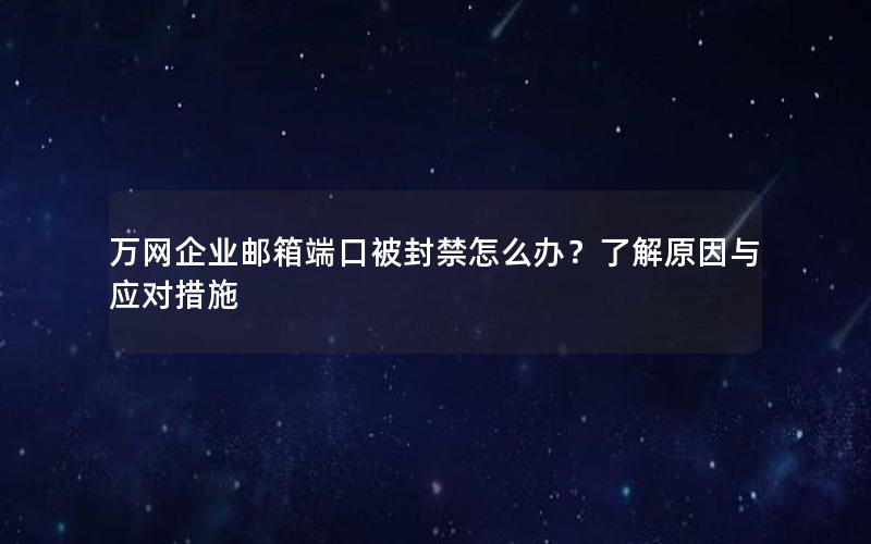 万网企业邮箱端口被封禁怎么办？了解原因与应对措施