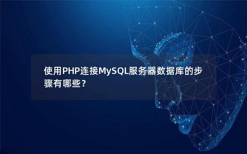 使用PHP连接MySQL服务器数据库的步骤有哪些？