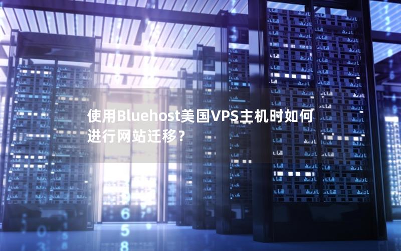 使用Bluehost美国VPS主机时如何进行网站迁移？