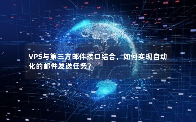 VPS与第三方邮件接口结合，如何实现自动化的邮件发送任务？