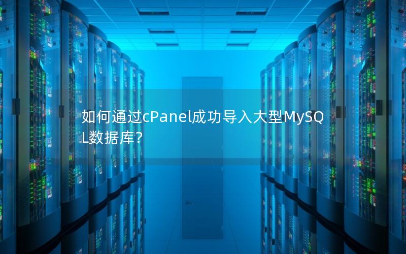 如何通过cPanel成功导入大型MySQL数据库？