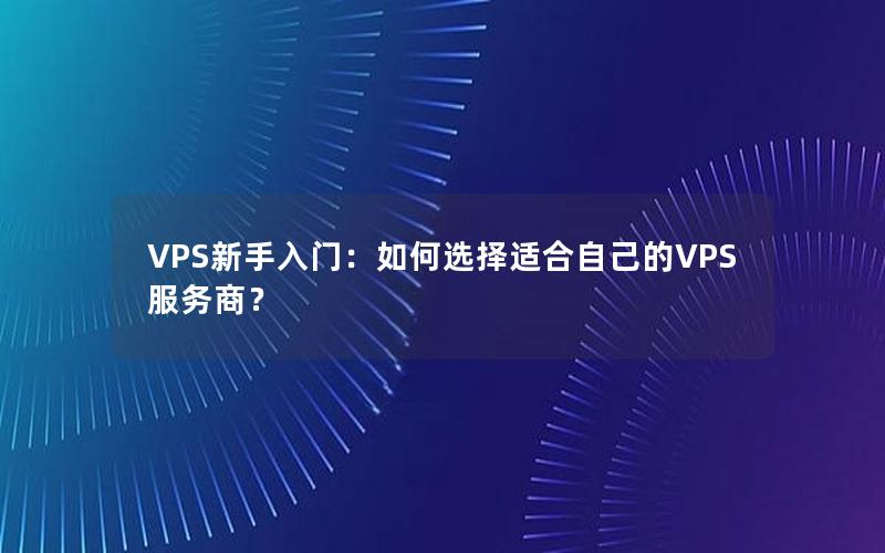 VPS新手入门：如何选择适合自己的VPS服务商？