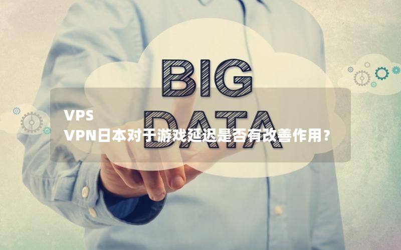 VPS VPN日本对于游戏延迟是否有改善作用？