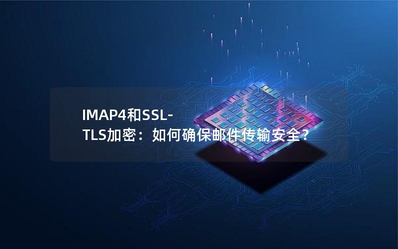 IMAP4和SSL-TLS加密：如何确保邮件传输安全？