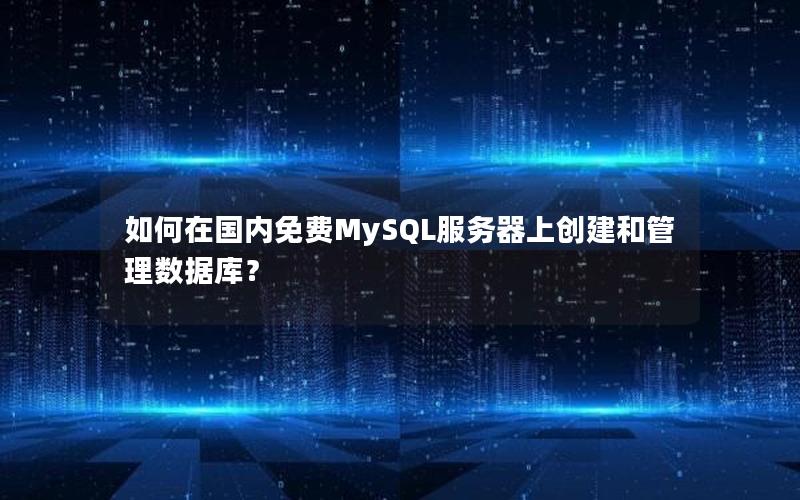 如何在国内免费MySQL服务器上创建和管理数据库？