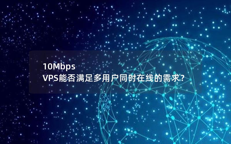 10Mbps VPS能否满足多用户同时在线的需求？