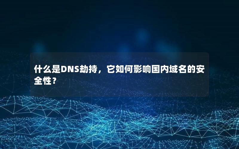 什么是DNS劫持，它如何影响国内域名的安全性？