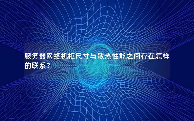 服务器网络机柜尺寸与散热性能之间存在怎样的联系？