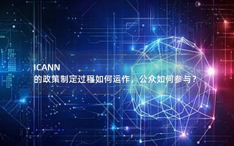 ICANN 的政策制定过程如何运作，公众如何参与？