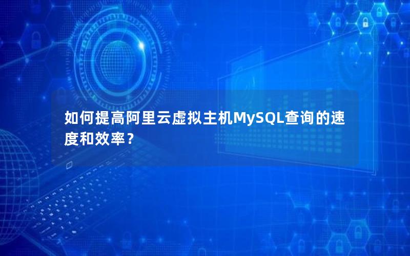 如何提高阿里云虚拟主机MySQL查询的速度和效率？