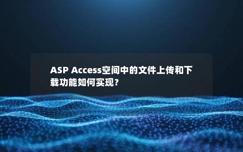 ASP Access空间中的文件上传和下载功能如何实现？