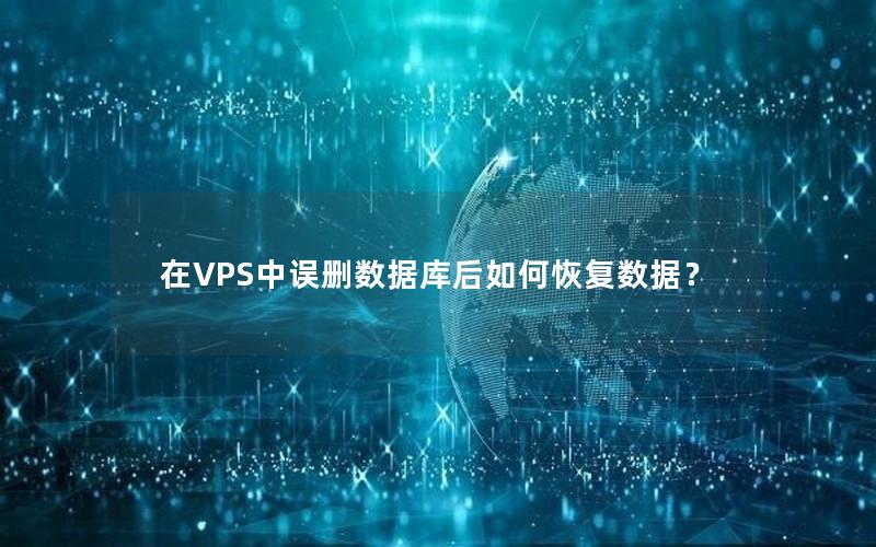 在VPS中误删数据库后如何恢复数据？