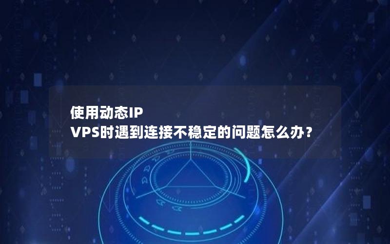 使用动态IP VPS时遇到连接不稳定的问题怎么办？