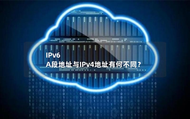 IPv6 A段地址与IPv4地址有何不同？