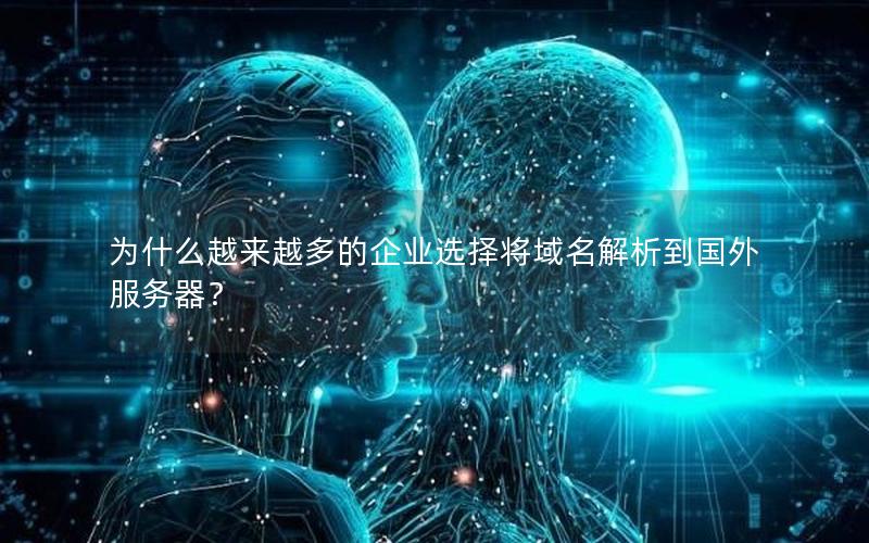 为什么越来越多的企业选择将域名解析到国外服务器？