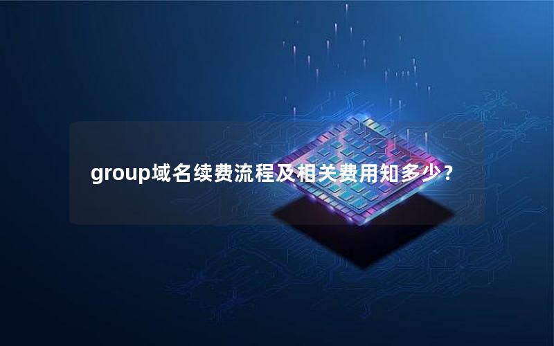 group域名续费流程及相关费用知多少？