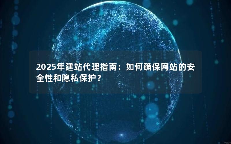 2025年建站代理指南：如何确保网站的安全性和隐私保护？