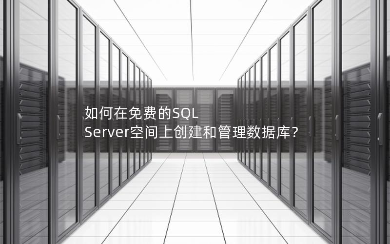 如何在免费的SQL Server空间上创建和管理数据库？