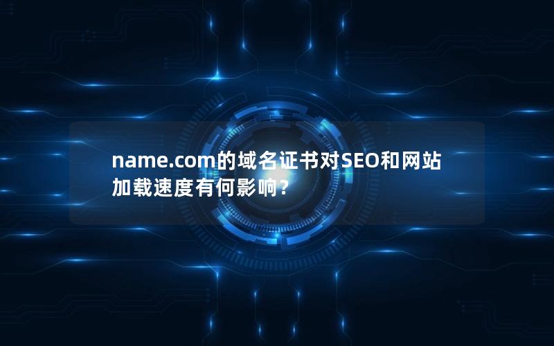 name.com的域名证书对SEO和网站加载速度有何影响？